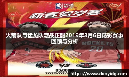 火箭队与猛龙队激战正酣2019年3月6日精彩赛事回顾与分析