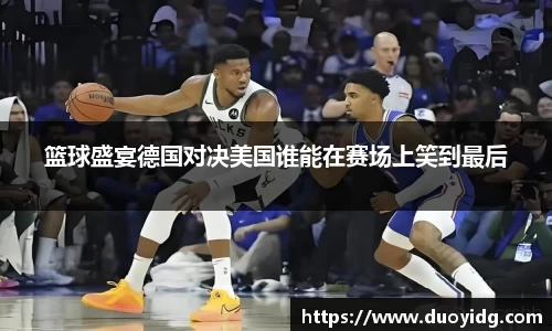 篮球盛宴德国对决美国谁能在赛场上笑到最后