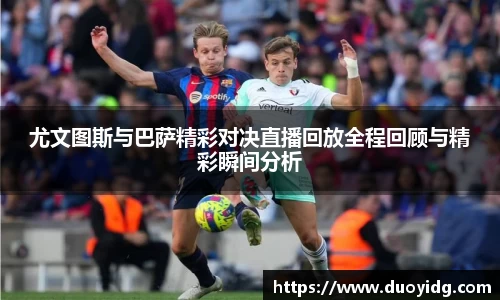 尤文图斯与巴萨精彩对决直播回放全程回顾与精彩瞬间分析